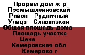 Продам дом ж.р. Промышленновский › Район ­ Рудничный › Улица ­ Славянская › Общая площадь дома ­ 65 › Площадь участка ­ 12 › Цена ­ 1 300 000 - Кемеровская обл., Кемерово г. Недвижимость » Дома, коттеджи, дачи продажа   . Кемеровская обл.